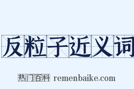 反粒子近义词是什么意思的图片